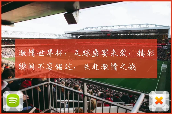 激情世界杯，足球盛宴来袭，精彩瞬间不容错过，共赴激情之战