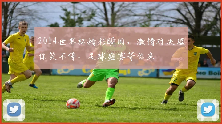 2014世界杯精彩瞬间，激情对决逗你笑不停，足球盛宴等你来