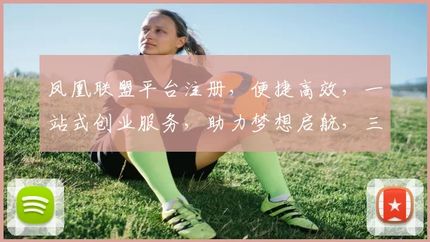 凤凰联盟平台注册，便捷高效，一站式创业服务，助力梦想启航，三重惊喜等你来
