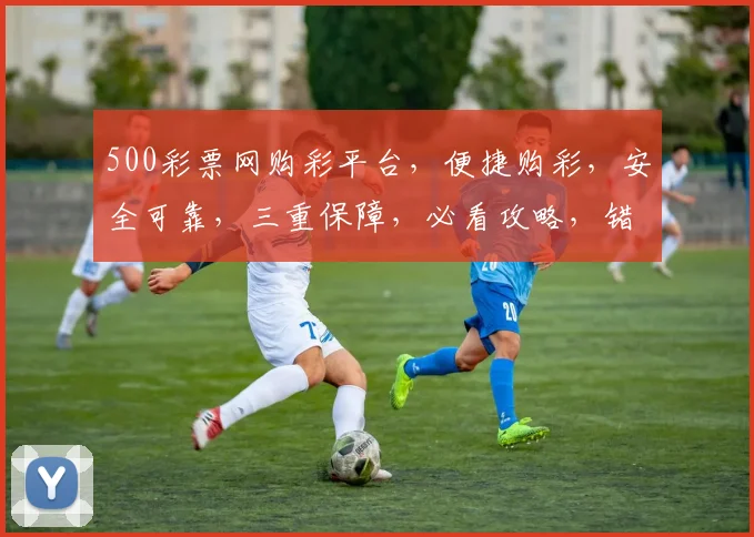 500彩票网购彩平台，便捷购彩，安全可靠，三重保障，必看攻略，错过等一年