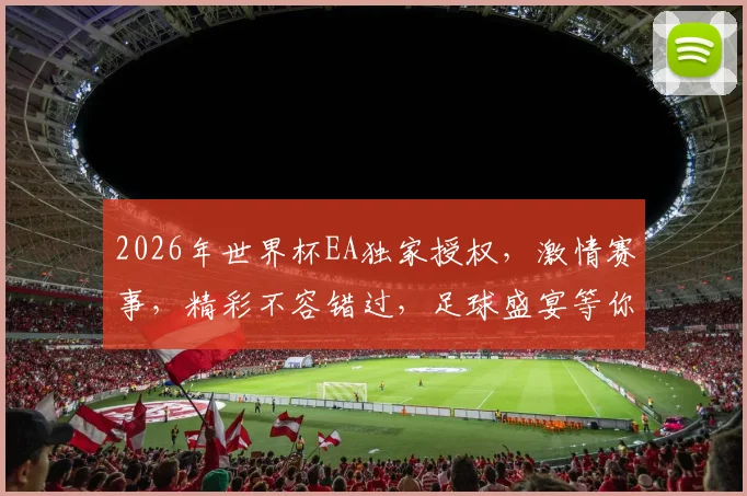 2026年世界杯EA独家授权，激情赛事，精彩不容错过，足球盛宴等你来