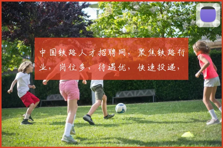 中国铁路人才招聘网，聚焦铁路行业，岗位多，待遇优，快速投递，机会等你来