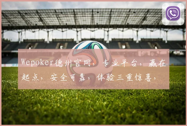 Wepoker德州官网，专业平台，赢在起点，安全可靠，体验三重惊喜，等你来战