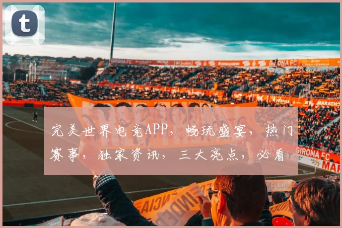 完美世界电竞APP，畅玩盛宴，热门赛事，独家资讯，三大亮点，必看攻略，尽在掌握